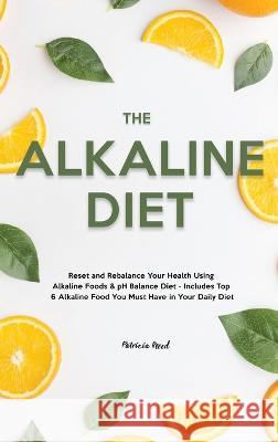 The Alkaline Diet: Reset and Rebalance Your Health Using Alkaline Foods & pH Balance Diet - Includes Top 6 Alkaline Food You Must Have in Reed, Patricia 9781803615424 Patricia Reed