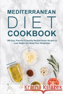 Mediterranean Diet Cookbook: 188 Easy, Flavorful & Healthy Mediterranean Recipes to Lose Weight and Reset Your Metabolism Erika Davidson   9781803615448 Erika Davidson