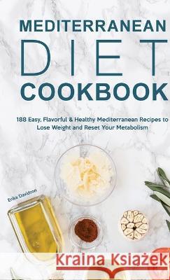 Mediterranean Diet Cookbook: 188 Easy, Flavorful & Healthy Mediterranean Recipes to Lose Weight and Reset Your Metabolism Erika Davidson   9781803615479 Erika Davidson