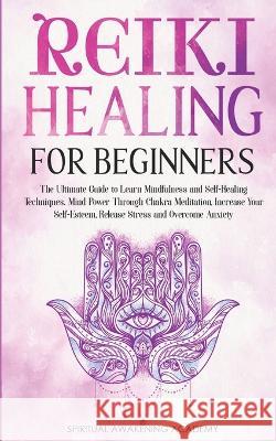 Reiki Healing for Beginners: The Ultimate Guide to Learn Mindfulness and Self-Healing Techniques. Mind Power Through Chakra Meditation, Increase Yo Academy, Spiritual Awakening 9781803616018 Nicolas Griffith