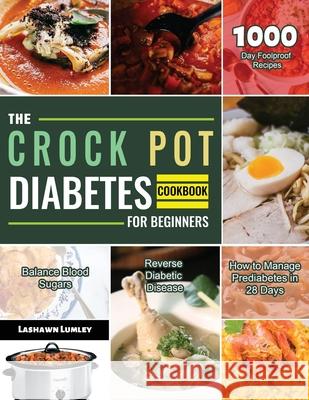 The Crock Pot Diabetes Cookbook for Beginners 2021: 1000-Day Foolproof Recipes Balance Blood Sugars Reverse Diabetic Disease How to Manage Prediabetes Lumley, Lashawn 9781803679808
