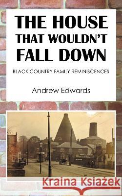 The House That Wouldn\'t Fall Down: Family Black Country Reminiscences Andrew Edwards 9781803812359
