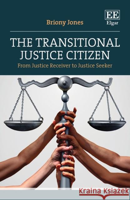 The Transitional Justice Citizen: From Justice Receiver to Justice Seeker Briony Jones 9781803925110