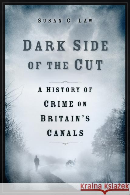Dark Side of the Cut: A History of Crime on Britain's Canals Susan Law 9781803993300