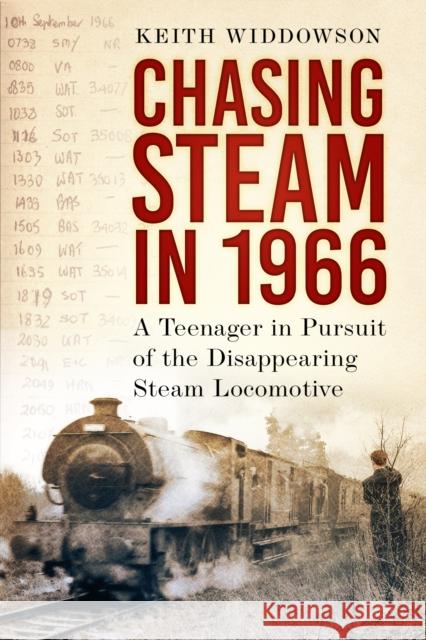 Chasing Steam in 1966: A Teenager in Pursuit of the Disappearing Steam Locomotive Keith Widdowson 9781803995199