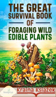 The Great Survival Book of Foraging Wild Edible Plants: The Simple 7 Step Foragers Guide to Identifying, Harvesting, and Preparing Edible Wild Plants Small Footprint Press 9781804210185 Muze Publishing