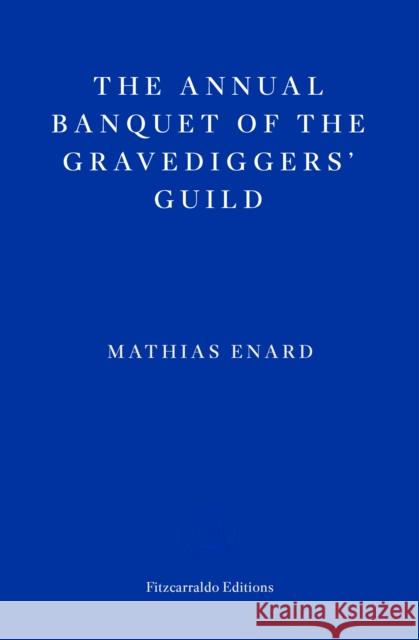 The Annual Banquet of the Gravediggers’ Guild Mathias Enard 9781804270592 Fitzcarraldo Editions