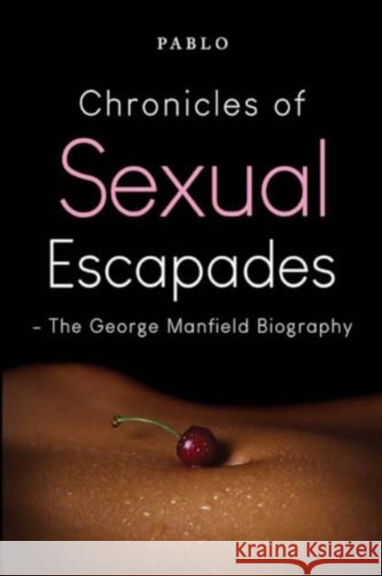 Chronicles of Sexual Escapades - The George Manfield Biography Pablo 9781804390375