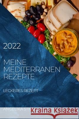 Meine Mediterranen Rezepte 2022: Leckeres Rezept Angelika Stich 9781804504871 Angelika Stich