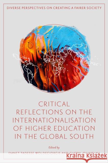 Critical Reflections on the Internationalisation of Higher Education in the Global South Emnet Tadesse Woldegiorgis Cheryl Qiumei Yu 9781804557792