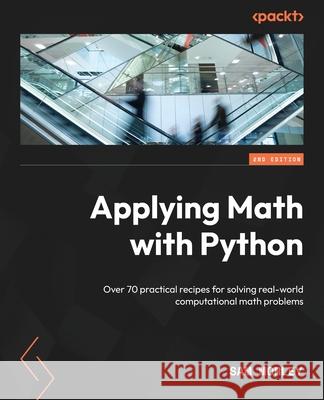 Applying Math with Python - Second Edition: Over 70 practical recipes for solving real-world computational math problems Sam Morley 9781804618370