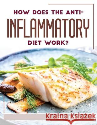 How Does the Anti-Inflammatory Diet Work? Gary S Rains 9781804769263 Gary S. Rains