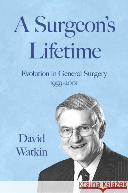 A Surgeon's Lifetime: Evolution in General Surgery 1959-2001 David Watkin 9781805140818