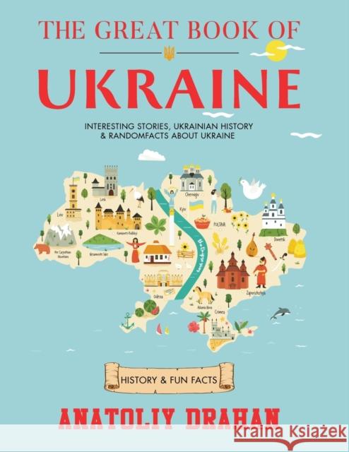 The Great Book of Ukraine: Interesting Stories, Ukrainian History & Random Facts About Ukraine (History & Fun Facts) Anatoliy Drahan 9781805380108 Ralph Marco