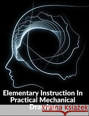 Elementary Instruction In Practical Mechanical Drawing: Preparation Of Drawing Instruments With Examples In Simple Geometry And Element Joshua Rose 9781805471769 Bookado