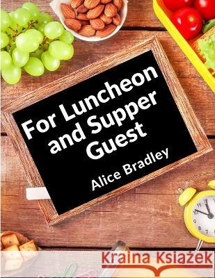 For Luncheon and Supper Guests: For Sunday Night Suppers, Afternoon Parties, Lunch Rooms, and More Alice Bradley 9781805472247