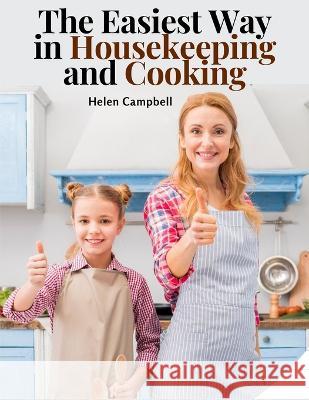 The Easiest Way in Housekeeping and Cooking: Adapted to Home Use or Study in Classes Helen Campbell   9781805474616 Intell Book Publishers