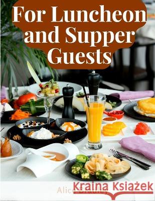 For Luncheon and Supper Guests: Preparations for Midday Luncheons, Afternoon Parties, and Sunday Night Alice Bradley   9781805474814