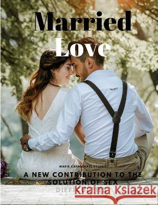 Married Love - A New Contribution to the Solution of Sex Difficulties Marie Carmichael Stopes   9781805478164 Intell Book Publishers