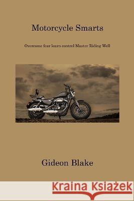 Motorcycle Smarts: Overcome fear learn control Master Riding Well Gideon Blake   9781806311750 Gideon Blake