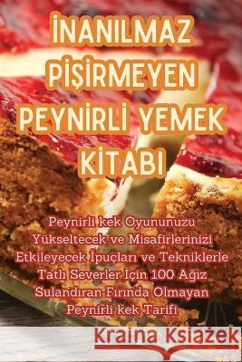 İnanilmaz PİŞİrmeyen Peynİrlİ Yemek Kİtabi Zehra Guneş   9781835008317 Aurosory ltd