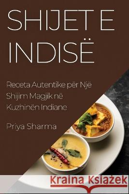 Shijet e Indise: Receta Autentike per Nje Shijim Magjik ne Kuzhinen Indiane Priya Sharma   9781835197530