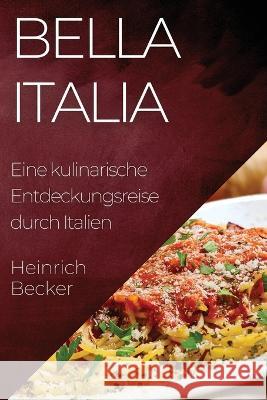 Bella Italia: Eine kulinarische Entdeckungsreise durch Italien Heinrich Becker   9781835198872