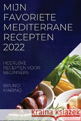 Mijn Favoriete Mediterrane Recepten 2022: Heerlijke Recepten Voor Beginners Bruno Marino 9781837520930 Bruno Marino