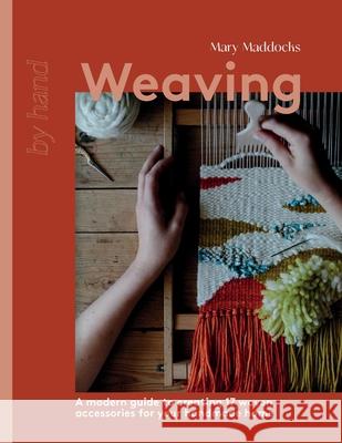 Weaving: A Modern Guide to Creating 17 Woven Accessories for your Handmade Home Mary Maddocks 9781837831715 Quadrille Publishing Ltd