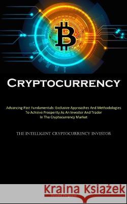 Cryptocurrency: Advancing Past Fundamentals: Exclusive Approaches And Methodologies To Achieve Prosperity As An Investor And Trader In The Cryptocurrency Market (The Intelligent Cryptocurrency Investo Howard Ferguson   9781837876778 Allen Jervey