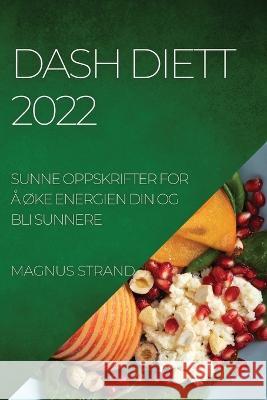 Dash Diett 2022: Sunne Oppskrifter for Å ØKe Energien Din Og Bli Sunnere Strand, Magnus 9781837890378