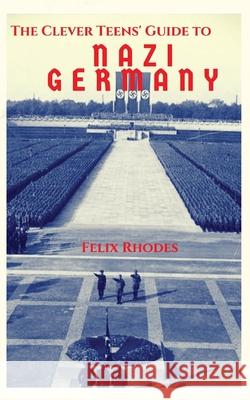 The Clever Teens' Guide to Nazi Germany Felix Rhodes 9781838013448 Felix Rhodes