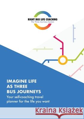 Imagine Life As Three Bus Journeys: Your self-coaching travel planner for the life you want Mervin Straughan 9781838025106