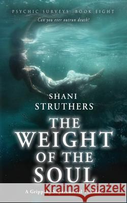 Psychic Surveys Book Eight: The Weight of the Soul: A Gripping Supernatural Thriller Shani Struthers 9781838220464