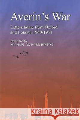 Averin's War: Letters home from Oxford and London 1940-1944 Michael Richard Hinton 9781838248994