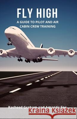 FLY HIGH: A Guide to Pilot and Air Cabin Crew Training Rasheed Graham, Amanda Epe 9781838302504 Blossom Books