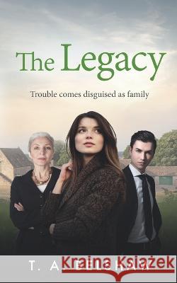 The Legacy: Trouble comes disguised as family T a Belshaw 9781838320232 T a Belshaw