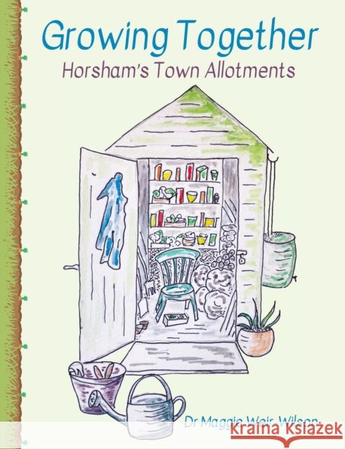 Growing Together - Horsham\'s Town Allotments Maggie Weir-Wilson Simon Cottrell Lesley Hart 9781838343668 Author's Pen