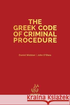 The Greek Code of Criminal Procedure Daniel Alexander Webber, John Anthony O'Shea, Theocharis Dalakouras 9781838410629 Lex Graeca Limited