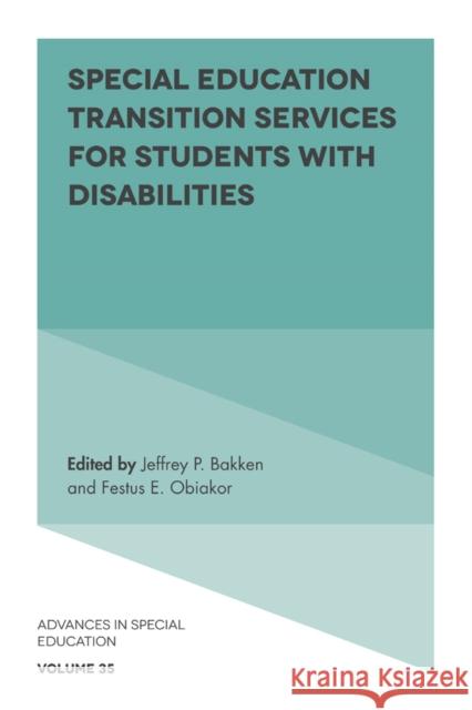 Special Education Transition Services for Students with Disabilities Jeffrey P. Bakken (Bradley University, USA), Festus E. Obiakor (Sunny Educational Consulting, USA) 9781838679781
