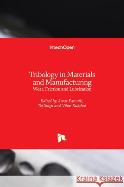 Tribology in Materials and Manufacturing: Wear, Friction and Lubrication Amar Patnaik Tej Singh Vikas Kukshal 9781838805579