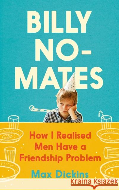 Billy No-Mates: How I Realised Men Have a Friendship Problem Max Dickins 9781838853518
