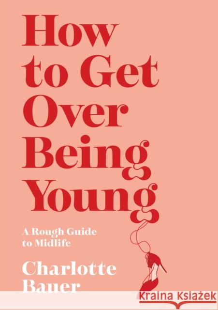 How to Get Over Being Young: A Rough Guide to Midlife Charlotte Bauer (author)   9781838951979 Atlantic Books