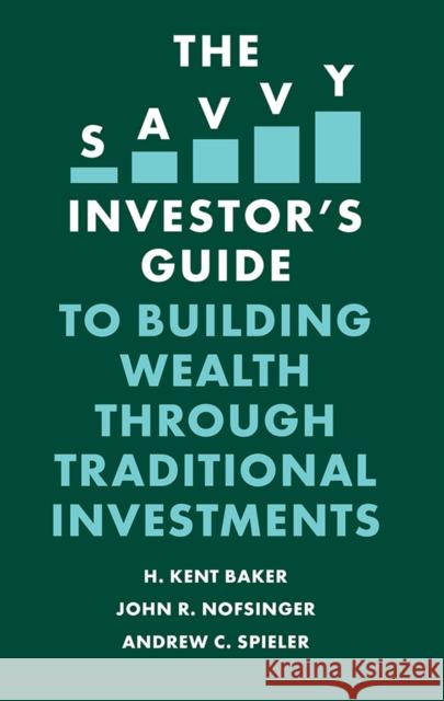 The Savvy Investor's Guide to Building Wealth Through Traditional Investments H. Kent Baker John R. Nofsinger Andrew C. Spieler 9781839096112 Emerald Publishing Limited