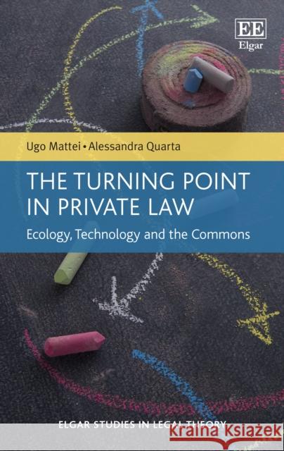 The Turning Point in Private Law: Ecology, Technology and the Commons Ugo Mattei Alessandra Quarta  9781839100512 Edward Elgar Publishing Ltd