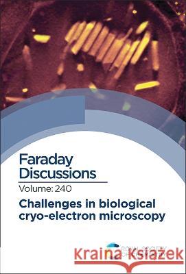 Challenges in Biological Cryo Electron Microscopy: Faraday Discussion 240 Royal Society of Chemistry 9781839164255