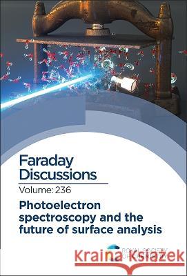 Photoelectron Spectroscopy and the Future of Surface Analysis: Faraday Discussion 236 Royal Society of Chemistry 9781839166938