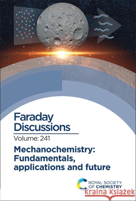 Mechanochemistry: Fundamentals, Applications and Future: Faraday Discussion 241 Royal Society of Chemistry 9781839166976