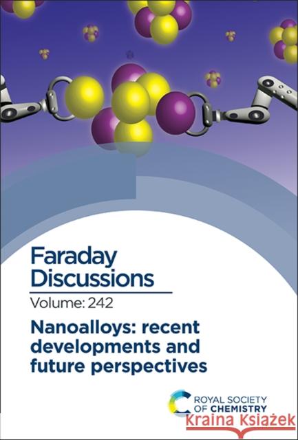 Nanoalloys: Recent Developments and Future Perspectives: Faraday Discussion Royal Society of Chemistry 9781839166983
