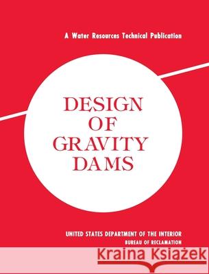 Design of Gravity Dams: Design Manual for Concrete Gravity Dams (A Water Resources Technical Publication) Bureau of Reclamation 9781839310577